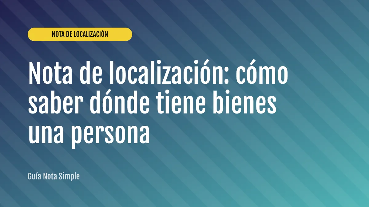 Nota de localización: cómo saber dónde tiene bienes una persona